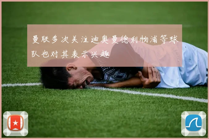 曼联多次关注迪奥曼德利物浦等球队也对其表示兴趣