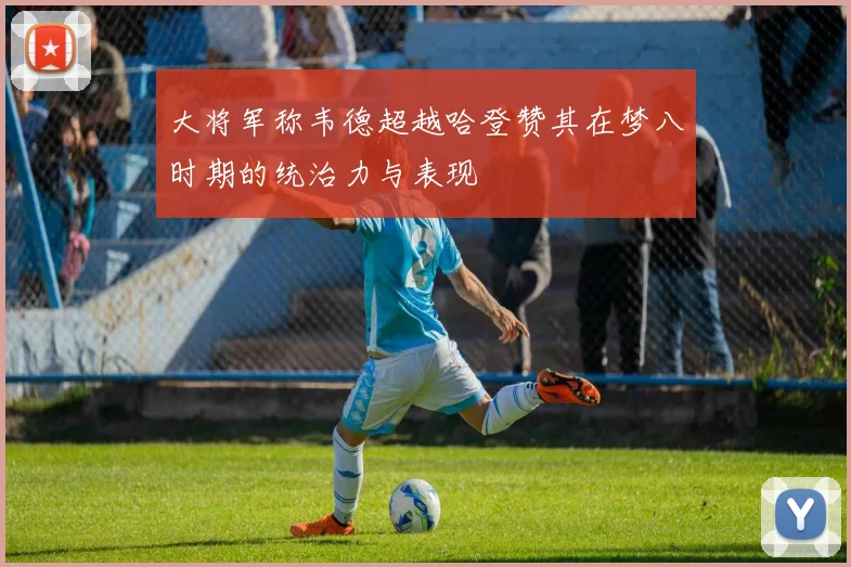大将军称韦德超越哈登赞其在梦八时期的统治力与表现